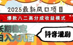 2025最新风口项目 抖音漫剧 爆款八二高分成收益模式 长期稳定日入大几百