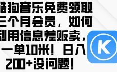 酷狗音乐免费领取三个月会员,利用信息差贩卖,一单10米!日入200+没问题