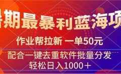 暑期最暴利蓝海项目 作业帮拉新 一单50元 配合一键去重软件批量分发