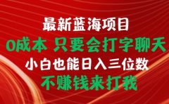 最新蓝海项目 0成本 只要会打字聊天 小白也能日入三位数 不赚钱来打我