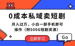 0成本私域卖短剧，月入过万，小白一部手机即可操作（附500G短剧资源）