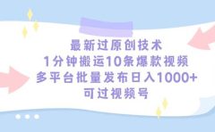 最新过原创技术,1分钟搬运10条爆款视频,多平台批量发布日入1000+,可...
