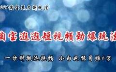 淘宝逛逛短视频劲爆玩法,只需一分钟搬运视频,小白也能月赚6万+