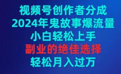 视频号创作者分成，2024年鬼故事爆流量，小白轻松上手，副业的绝佳选择...