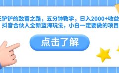 王铲铲的致富之路,五分钟教学,日入2000+收益,抖音合伙人全新蓝海玩法,小白一定要做的项目