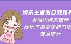 娱乐主播的自我修养，直播思维的重塑，娱乐主播审美能力提升，情商提升