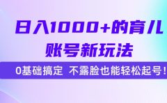 日入1000+的育儿账号新玩法，0基础搞定，不露脸也能轻松起号！