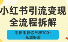 新手必看!小红书引流变现全流程拆解,手把手教你日增100+私域好友
