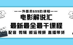 外面卖699的电影解说汇最新最全最干课程：电影配音 剪辑 搬运视频 直播带货