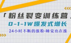 「粉丝裂变训练营」0-1-1w爆发式增长,24小时不断的涨粉-睡觉也在涨-16节课