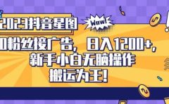 抖音星图0粉接广告，新手小白无脑操作日入1200+，无上限无门槛，搬运为王！【揭秘】