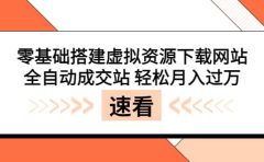 零基础搭建虚拟资源下载网站，全自动成交站 轻松月入过万（源码+安装教程)
