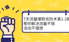 7天流量爆款攻防术第1-2期,帮你解决流量不够,活动不理想
