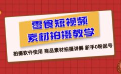 零食 短视频素材拍摄教学，拍摄软件使用 商品素材拍摄讲解 新手0粉起号