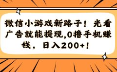 微信小游戏新路子！光看广告就能提现，0撸手机赚钱，日入200+！