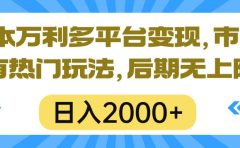 一本万利多平台变现,市面所有热门玩法,日入2000+,后期无上限!