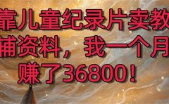 靠儿童纪录片卖教辅资料,一个月赚了36800!暴力变现2.0版本,喂饭级教学