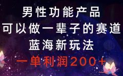 男性功能产品，可以做一辈子的赛道，蓝海新玩法，一单利润200+