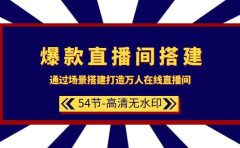 爆款直播间-搭建：通过场景搭建-打造万人在线直播间（54节-高清无水印）