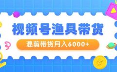 视频号渔具带货，混剪带货月入6000+，起号剪辑选品带货