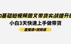 0基础短视频图文带货实战提升班(直播课+视频课)：小白3天快速上手做带货
