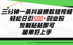 三分钟一条抖音爆款短视频，轻松日引500+创业粉，复制粘贴即可，简单好...