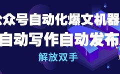 公众号流量主自动化爆文机器人,自动写作自动发布,解放双手