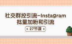 社交群控引流-Instagram批量加粉和引流（27节课）