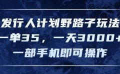 发行人计划野路子玩法,一单35,一天3000+,一部手机即可操作