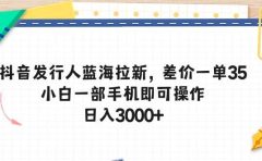 抖音发行人蓝海拉新,差价一单35,小白一部手机即可操作,日入3000+