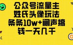 公众号流量主，姓氏头像玩法，条条10w+闷声搞钱一天几千，详细教程