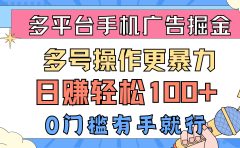 多平台手机广告掘， 多号操作更暴力，日赚轻松100+，0门槛有手就行