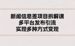 新闻信息差项目拆解课：多平台发布引流，实现多种方式变现