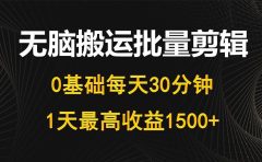 每天30分钟,0基础无脑搬运批量剪辑,1天最高收益1500+