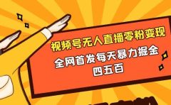 微信视频号无人直播零粉变现,全网首发每天暴力掘金四五百