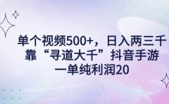 单个视频500+，日入两三千轻轻松松，靠“寻道大千”抖音手游，一单纯利...