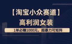 【淘宝小众赛道】高利润女装：1单必赚1000元，超暴力可矩阵