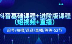 抖音基础课程+进阶版课程(短视频+直播)起号/拍摄/选品/直播/等等-52节