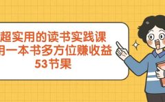 超实用的 读书实践课，用一本书 多方位赚收益（53节课）