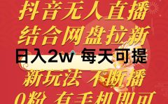 抖音无人直播,结合网盘拉新,日入2万多,提现次日到账!新玩法不违规...
