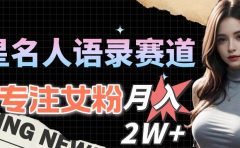 明星名人语录赛道全新升级玩法,专注女粉,月入2W+(教程+1303G素材)