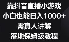 靠抖音直播小游戏，小白也能日入1000+，需真人讲解，落地保姆级教程