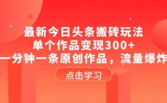 最新今日头条搬砖玩法，单个作品变现300+，一分钟一条原创作品，流量爆炸