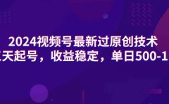 2024视频号最新过原创技术，三天起号，收益稳定，单日500-1K