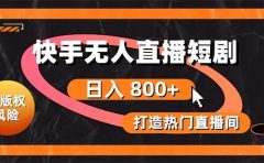 快手无人直播短剧宝典：无版权风险，轻松打造热门直播间，日进斗金不是梦