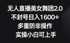 无人直播美女舞团2.0,不封号日入1600+,多重防非操作, 实操小白可上手