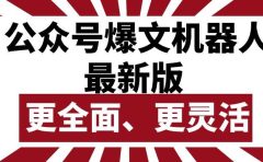 公众号流量主爆文机器人最新版，批量创作发布，功能更全面更灵活