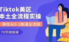 Tiktok-美区本土全流程实操课，带你从0-1跑通全流程（79节课）