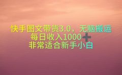 快手图文带货3.0,无脑搬运,每日收入1000+,非常适合新手小白