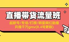 直播带货流量班:起新号/专场/打榜/明星网红助播/月播千万gmv(8.4号更新)